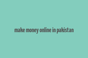 make money online in pakistan