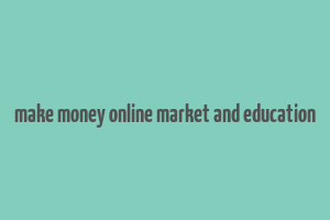 make money online market and education