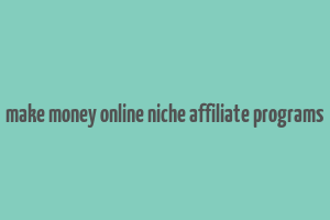 make money online niche affiliate programs