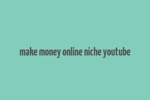 make money online niche youtube