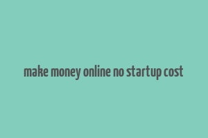 make money online no startup cost