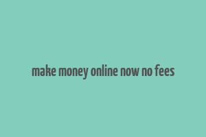 make money online now no fees