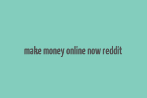 make money online now reddit