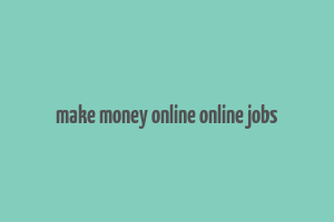 make money online online jobs