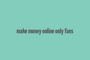 make money online only fans