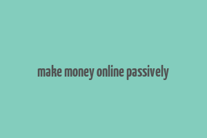 make money online passively