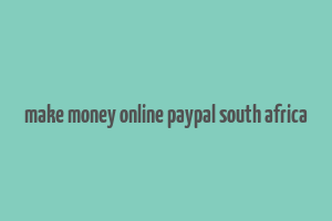 make money online paypal south africa