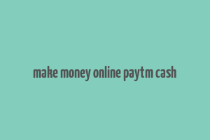 make money online paytm cash