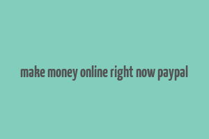 make money online right now paypal