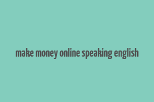 make money online speaking english