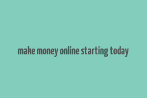 make money online starting today