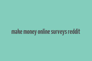 make money online surveys reddit