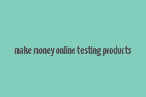 make money online testing products