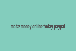 make money online today paypal