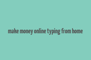 make money online typing from home