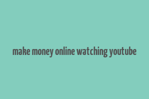 make money online watching youtube