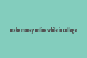 make money online while in college