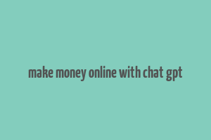 make money online with chat gpt