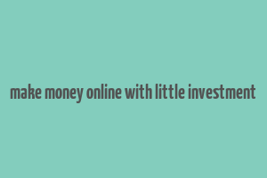 make money online with little investment