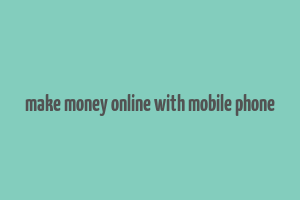 make money online with mobile phone