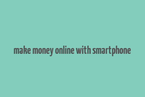 make money online with smartphone