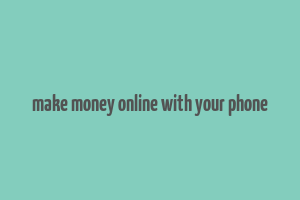 make money online with your phone