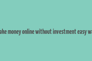 make money online without investment easy way