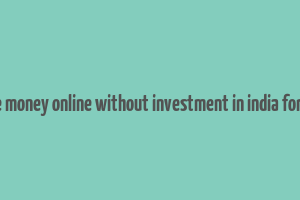 make money online without investment in india for free