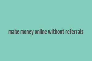 make money online without referrals