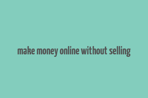 make money online without selling