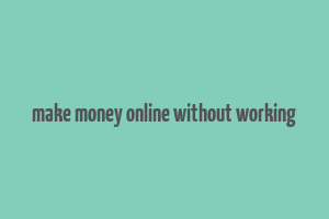 make money online without working