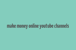 make money online youtube channels