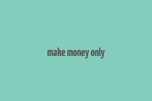 make money only