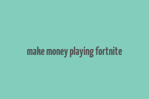 make money playing fortnite