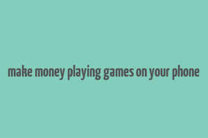 make money playing games on your phone