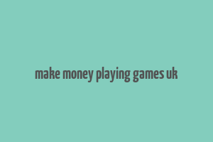 make money playing games uk