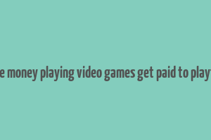 make money playing video games get paid to playtest