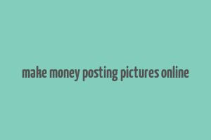 make money posting pictures online