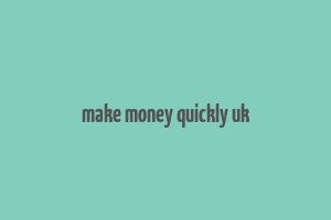 make money quickly uk