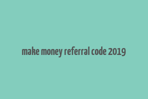 make money referral code 2019