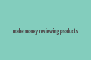 make money reviewing products