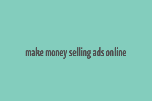 make money selling ads online