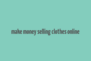 make money selling clothes online