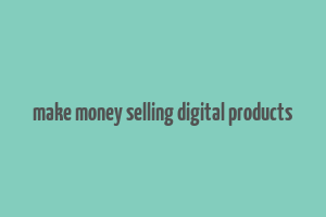 make money selling digital products