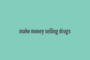 make money selling drugs