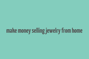 make money selling jewelry from home