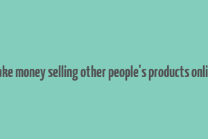 make money selling other people's products online