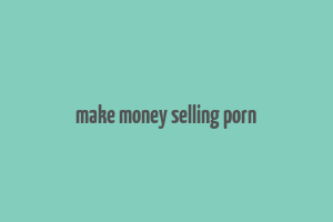 make money selling porn