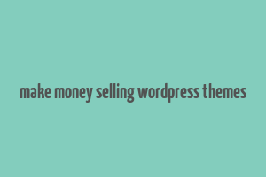 make money selling wordpress themes