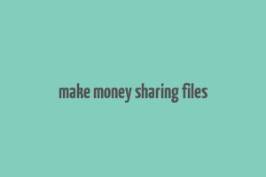 make money sharing files